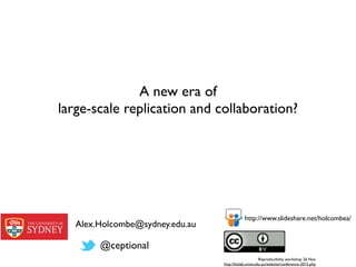 Reproducibility workshop 26 Nov
http://bizlab.unsw.edu.au/website/conference-2015.php
A new era of
large-scale replication and collaboration?
Alex.Holcombe@sydney.edu.au
@ceptional
http://www.slideshare.net/holcombea/
 
