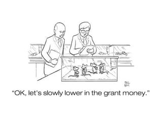“OK, let’s slowly lower in the grant money.”
 