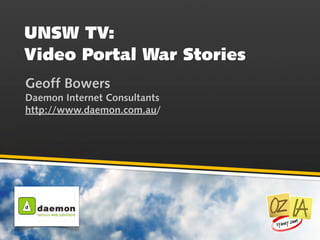 UNSW TV:
Video Portal War Stories
Geoff Bowers
Daemon Internet Consultants
http://www.daemon.com.au/
 