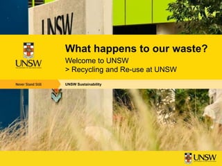 What happens to our waste?
Welcome to UNSW
> Recycling and Re-use at UNSW
UNSW Sustainability
 