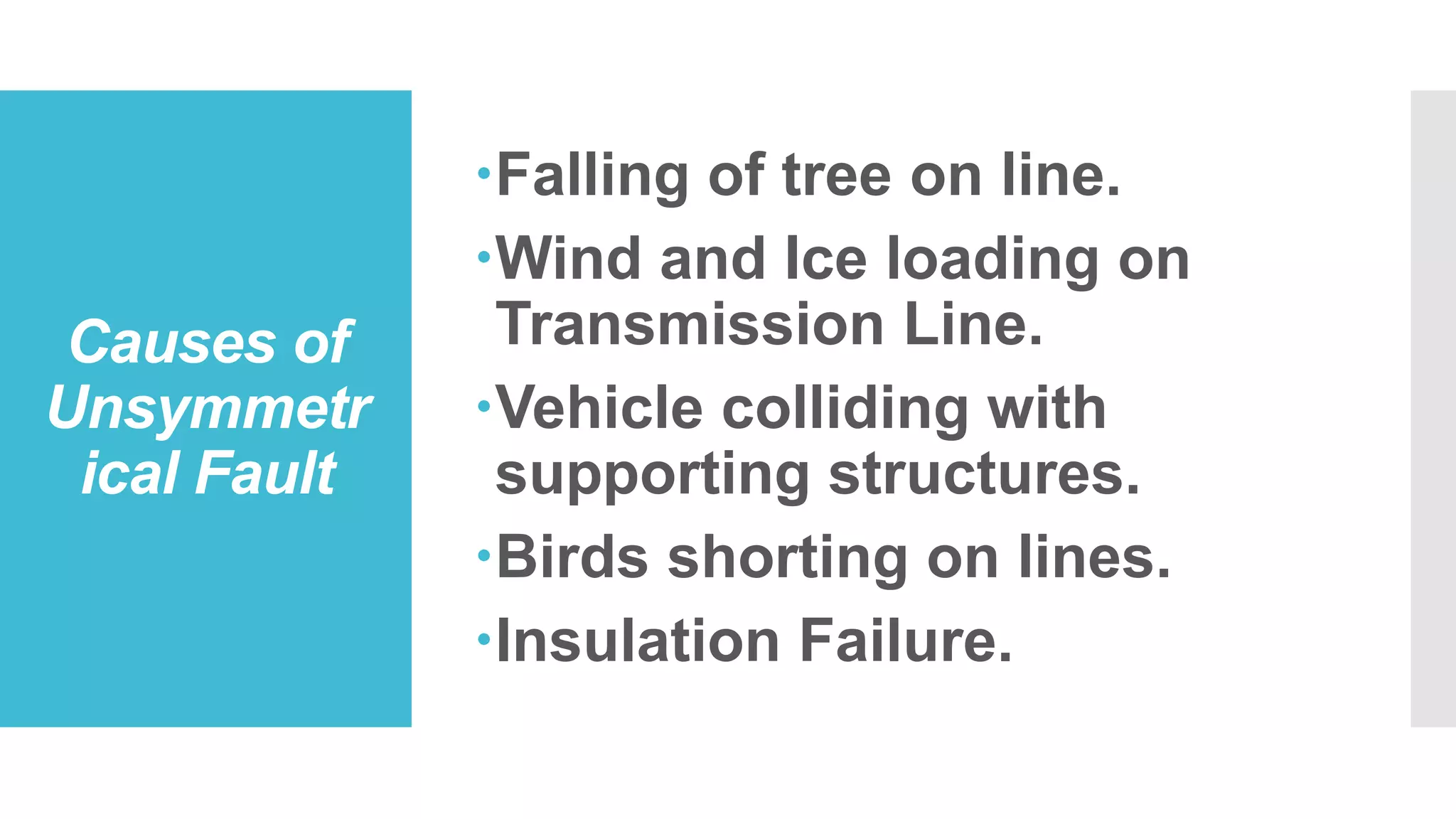 Causes of
Unsymmetr
ical Fault
Falling of tree on line.
Wind and Ice loading on
Transmission Line.
Vehicle colliding with
supporting structures.
Birds shorting on lines.
Insulation Failure.
 