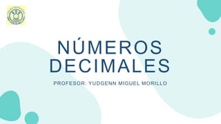NÚMEROS
DECIMALES
PROFESOR: YUDGENN MIGUEL MORILLO
 