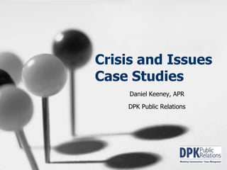 Crisis and Issues Case Studies Daniel Keeney, APR DPK Public Relations 