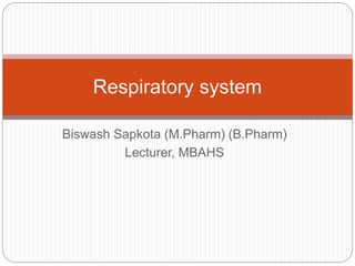 Biswash Sapkota (M.Pharm) (B.Pharm)
Lecturer, MBAHS
Respiratory system
 