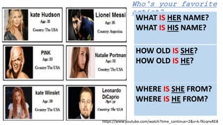 Who’s your favorite
artist?
WHAT IS HER NAME?
WHAT IS HIS NAME?
HOW OLD IS SHE?
HOW OLD IS HE?
WHERE IS SHE FROM?
WHERE IS HE FROM?
https://www.youtube.com/watch?time_continue=2&v=k-fXcqnvRE8
 