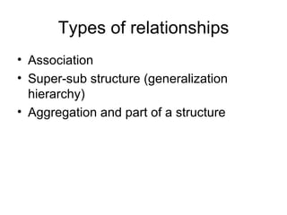 Types of relationships
• Association
• Super-sub structure (generalization
  hierarchy)
• Aggregation and part of a structure
 