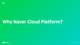 04
Why Naver Cloud Platform?
N A V E R C L O U D P L A T F O RM
 