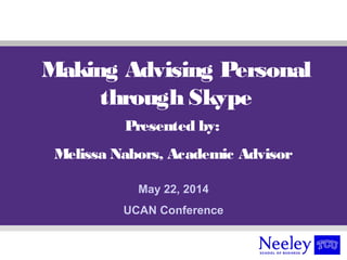 Making Advising Personal
through Skype
Presented by:
Melissa Nabors, Academic Advisor
May 22, 2014
UCAN Conference
 