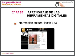 2ª FASE:   APRENDIZAJE DE LAS  HERRAMIENTAS DIGITALES   Información cultural local: Ep3 