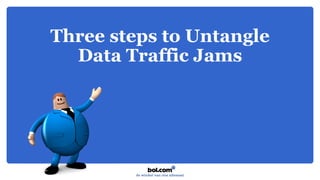 Three steps to Untangle
Data Traffic Jams
 
