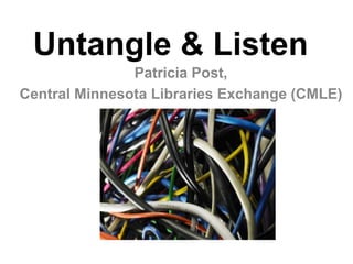 Untangle & Listen Patricia Post,  Central Minnesota Libraries Exchange (CMLE) 