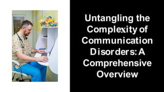 Untangling the
Comple ity of
Communication
Disorders:A
Comprehensive
Overview
 