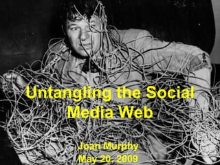 Untangling the Social
    Media Web
      Joan Murphy
      May 20, 2009
 
