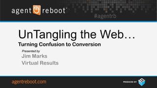 UnTangling the Web…
Turning Confusion to Conversion
 Presented by
 Jim Marks
 Virtual Results
 