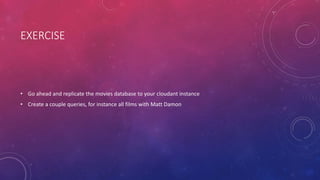 EXERCISE
• Go ahead and replicate the movies database to your cloudant instance
• Create a couple queries, for instance all films with Matt Damon
 