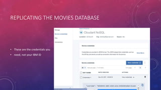 REPLICATING THE MOVIES DATABASE
• These are the credentials you
• need, not your IBM ID
 