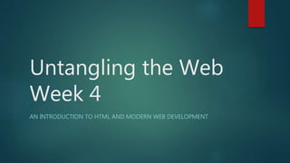 Untangling the Web
Week 4
AN INTRODUCTION TO HTML AND MODERN WEB DEVELOPMENT
 