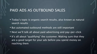 PAID ADS AS OUTBOUND SALES
• Today’s topic is organic search results, also known as natural
search results
• But automated...
