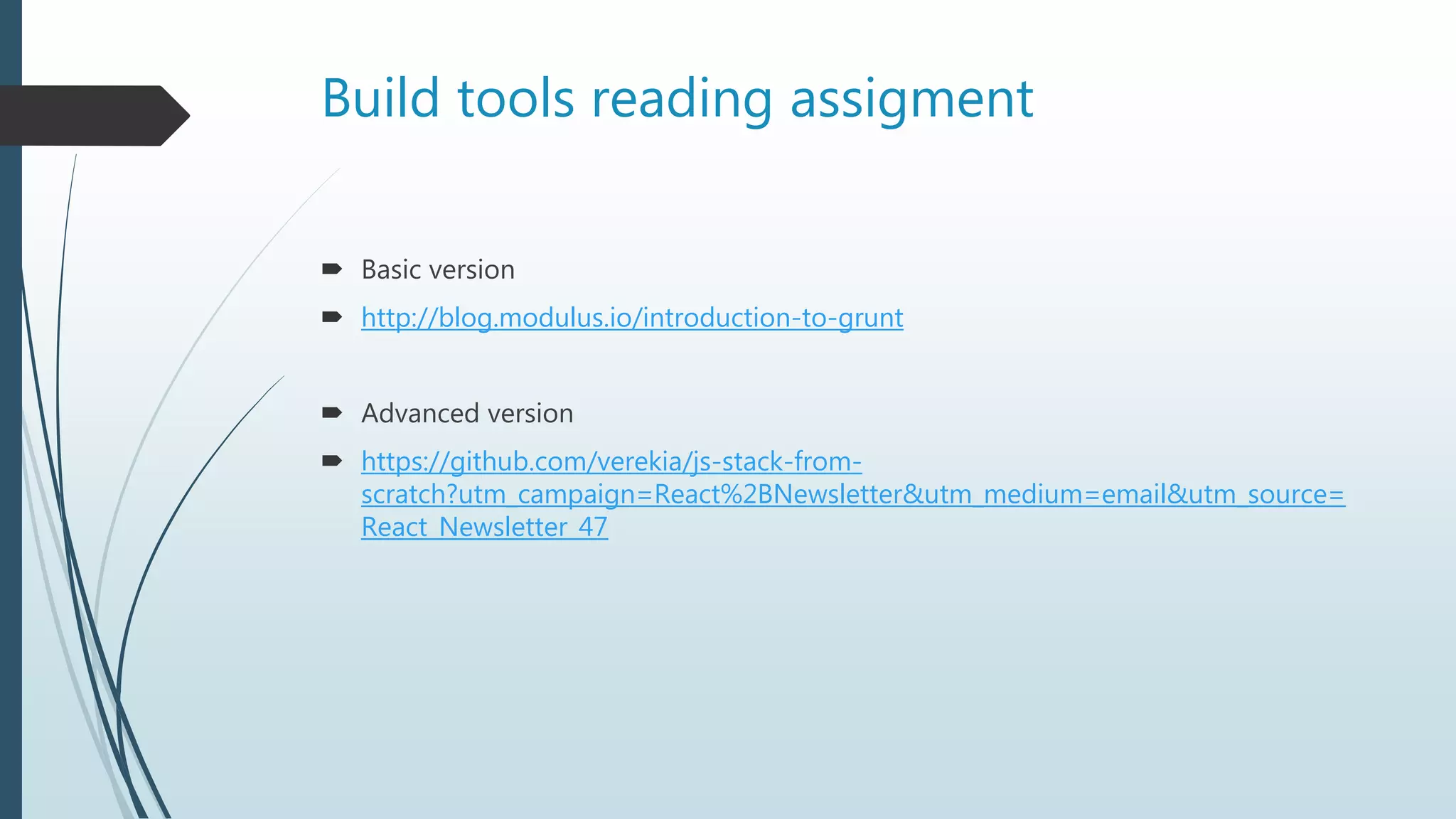 Build tools reading assigment
 Basic version
 http://blog.modulus.io/introduction-to-grunt
 Advanced version
 https://github.com/verekia/js-stack-from-
scratch?utm_campaign=React%2BNewsletter&utm_medium=email&utm_source=
React_Newsletter_47
 