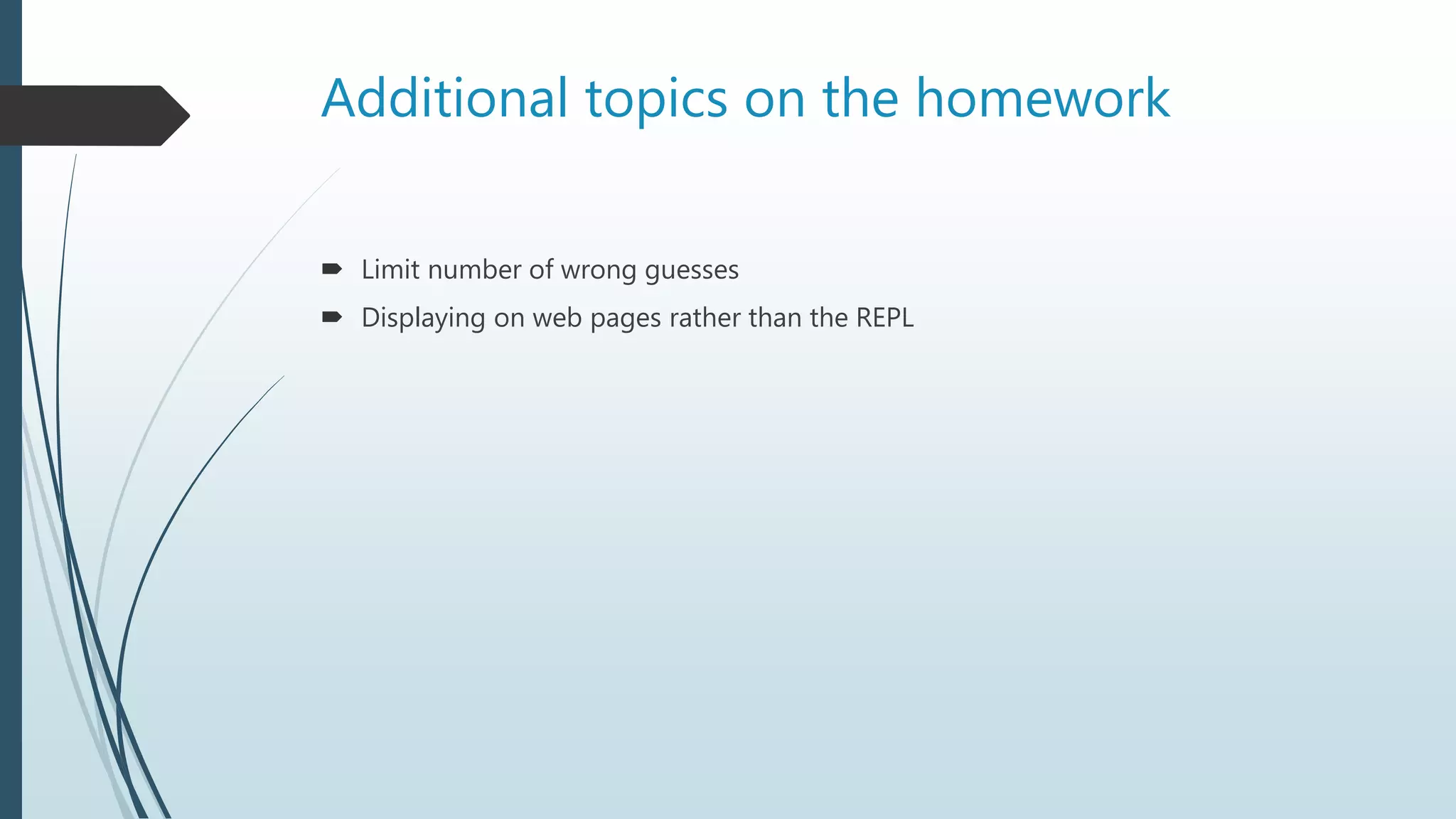Additional topics on the homework
 Limit number of wrong guesses
 Displaying on web pages rather than the REPL
 