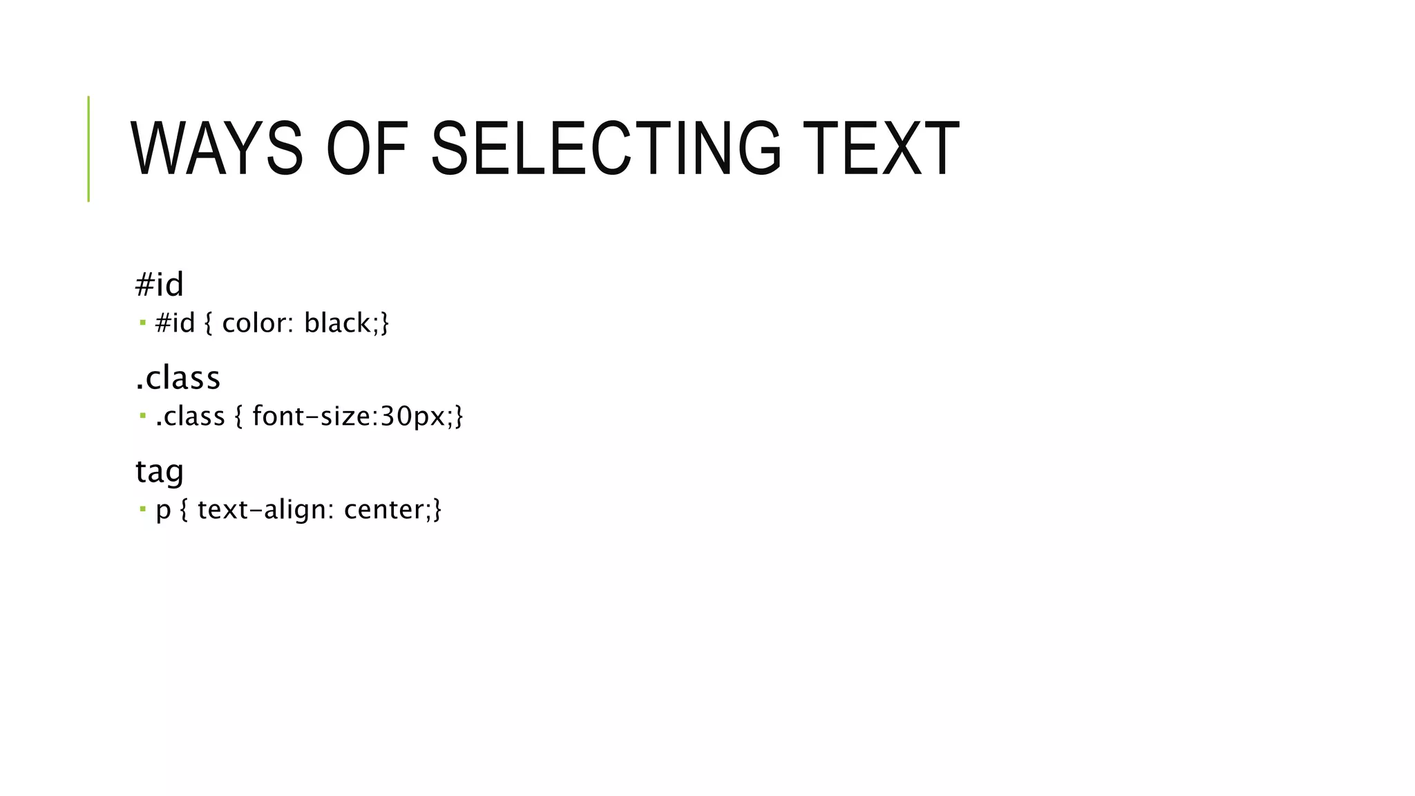WAYS OF SELECTING TEXT
#id
 #id { color: black;}
.class
 .class { font-size:30px;}
tag
 p { text-align: center;}
 