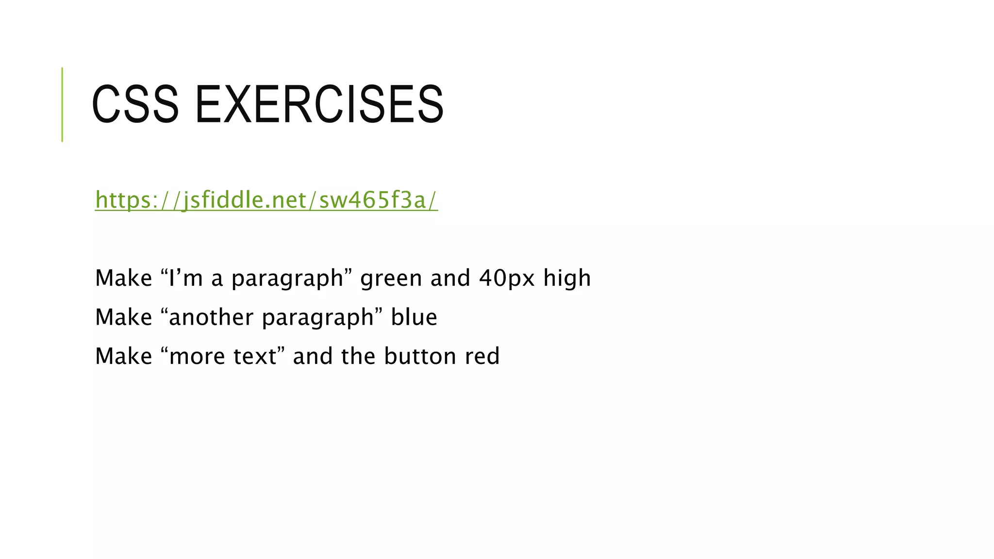 CSS EXERCISES
https://jsfiddle.net/sw465f3a/
Make “I’m a paragraph” green and 40px high
Make “another paragraph” blue
Make “more text” and the button red
 