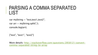 PARSING A COMMA SEPARATED
LIST
var myString = "test,test1,test2";
var arr = myString.split(',');
console.log(arr);
["test", "test1", "test2"]
More details: http://stackoverflow.com/questions/2858121/convert-
comma-separated-string-to-array
 