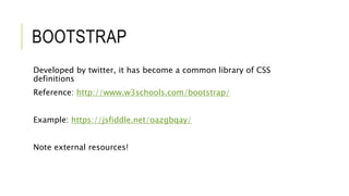 BOOTSTRAP
Developed by twitter, it has become a common library of CSS
definitions
Reference: http://www.w3schools.com/bootstrap/
Example: https://jsfiddle.net/oazgbqay/
Note external resources!
 