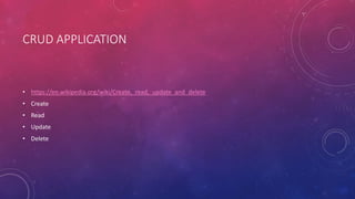 CRUD APPLICATION
• https://en.wikipedia.org/wiki/Create,_read,_update_and_delete
• Create
• Read
• Update
• Delete
 