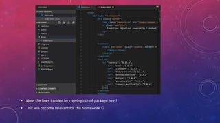 • Note the lines I added by copying out of package.json!
• This will become relevant for the homework 
 