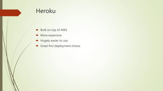 Heroku
 Built on top of AWS
 More expensive
 Hugely easier to use
 Great first deployment choice
 