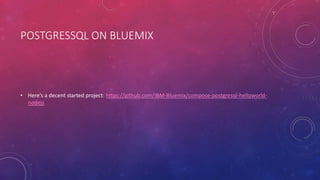 POSTGRESSQL ON BLUEMIX
• Here’s a decent started project: https://github.com/IBM-Bluemix/compose-postgresql-helloworld-
nodejs
 