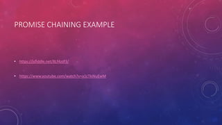 PROMISE CHAINING EXAMPLE
• https://jsfiddle.net/8Lf4zof3/
• https://www.youtube.com/watch?v=a1cTkiNuEwM
 