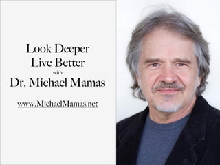 Look Deeper
Live Better
with
Dr. Michael Mamas
www.MichaelMamas.net
 