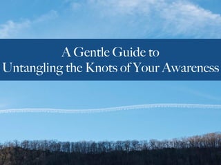 A Gentle Guide to
Untangling the Knots of Your Awareness
 