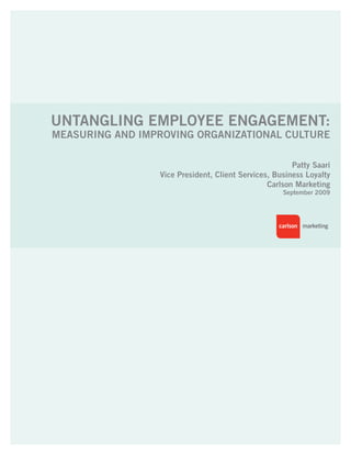 Untangling EmployEE EngagEmEnt:
mEasUring and improving organizational CUltUrE

                                                       patty saari
                 vice president, Client services, Business loyalty
                                                Carlson marketing
                                                    september 2009
 