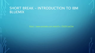 SHORT BREAK – INTRODUCTION TO IBM
BLUEMIX
https://www.youtube.com/watch?v=7Ed2R1ozChw
 