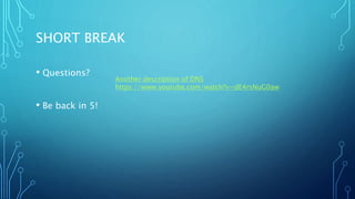 SHORT BREAK
• Questions?
• Be back in 5!
Another description of DNS
https://www.youtube.com/watch?v=dE4rsNuG0aw
 