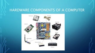 HARDWARE COMPONENTS OF A COMPUTER
 
