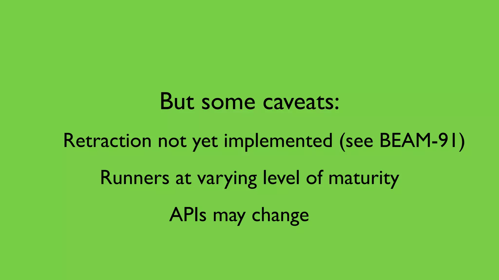 But some caveats:
Runners at varying level of maturity
Retraction not yet implemented (see BEAM-91)
APIs may change
 