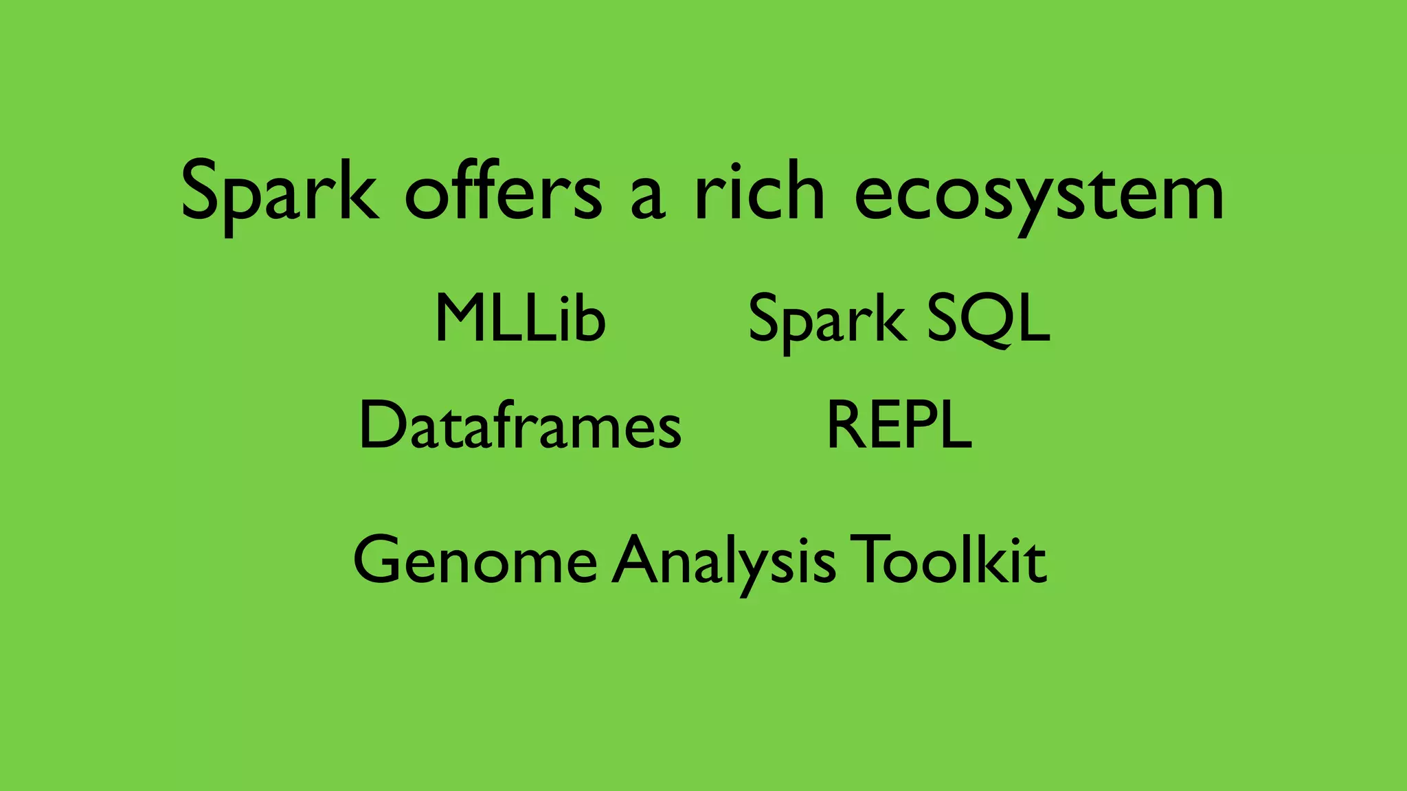 MLLib
REPLDataframes
Spark offers a rich ecosystem
Spark SQL
Genome Analysis Toolkit
 