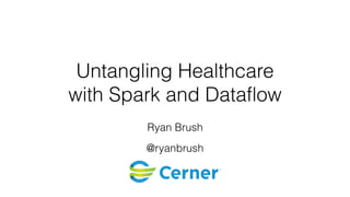 Untangling Healthcare
with Spark and Dataflow
Ryan Brush
@ryanbrush
 