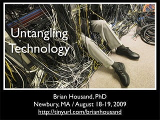 Untangling
Technology


           Brian Housand, PhD
    Newbury, MA / August 18-19, 2009
     http://tinyurl.com/brianhousand
 