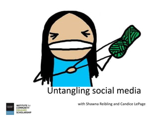 Untangling social media
       with Shawna Reibling and Candice LePage
 