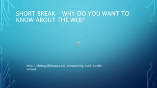 SHORT BREAK – WHY DO YOU WANT TO
KNOW ABOUT THE WEB?
http://chrisguillebeau.com/announcing-side-hustle-
school
 