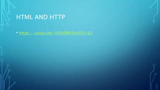 HTML AND HTTP
• https://youtu.be/1K64fWX5z4U?t=61
 