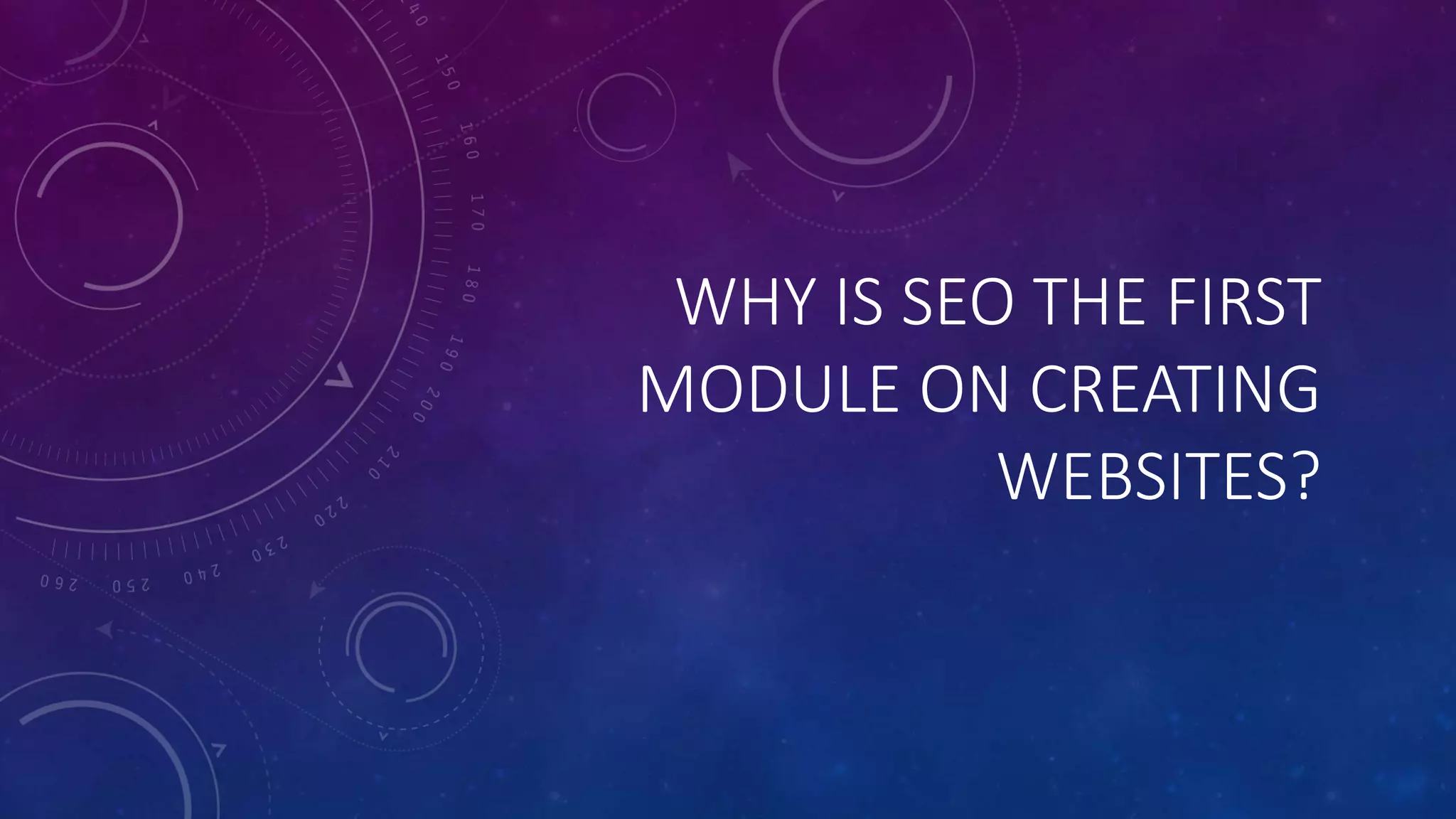 WHY IS SEO THE FIRST
MODULE ON CREATING
WEBSITES?
 