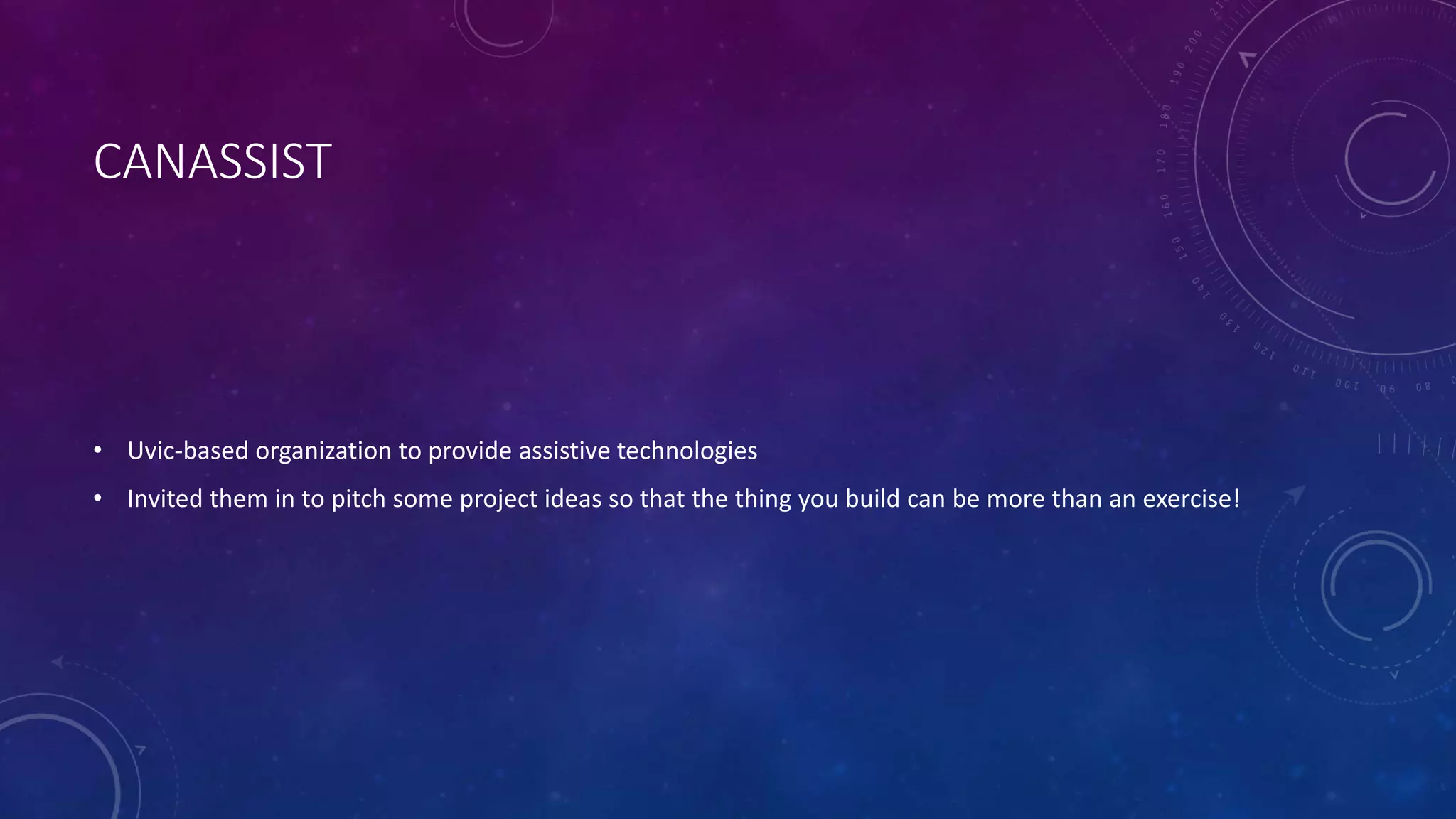 CANASSIST
• Uvic-based organization to provide assistive technologies
• Invited them in to pitch some project ideas so that the thing you build can be more than an exercise!
 