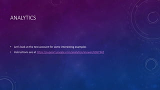 ANALYTICS
• Let’s look at the test account for some interesting examples
• Instructions are at https://support.google.com/analytics/answer/6367342
 