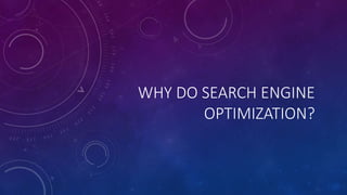 WHY DO SEARCH ENGINE
OPTIMIZATION?
 